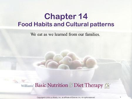 Copyright © 2009, by Mosby, Inc. an affiliate of Elsevier, Inc. All rights reserved. 1 Chapter 14 Food Habits and Cultural patterns We eat as we learned.