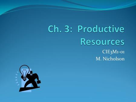 CIE3M1-01 M. Nicholson. Resources & Production The more numerous and better quality the productive resources (human, capital, natural) the more effectively.