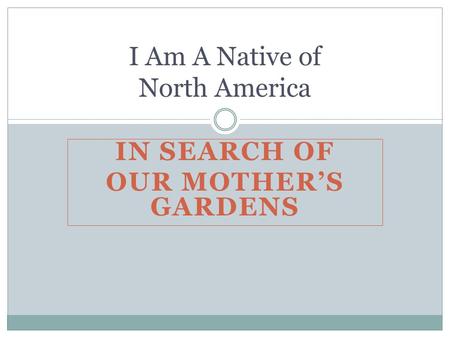 IN SEARCH OF OUR MOTHER’S GARDENS I Am A Native of North America.