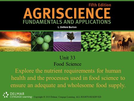 Copyright © 2010 Delmar, Cengage Learning. ALL RIGHTS RESERVED. Unit 33 Food Science Explore the nutrient requirements for human health and the processes.