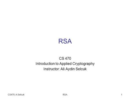 CS470, A.SelcukRSA1 CS 470 Introduction to Applied Cryptography Instructor: Ali Aydin Selcuk.