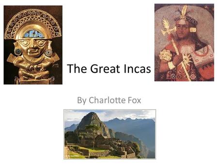 The Great Incas By Charlotte Fox. Introduction Many years ago, three great empires lived prosperously, each with their own special culture and achievements.