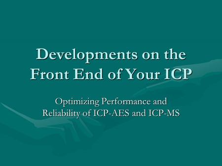 Developments on the Front End of Your ICP Optimizing Performance and Reliability of ICP-AES and ICP-MS.