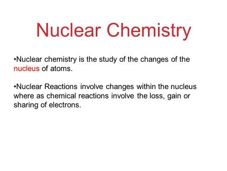 Nuclear Chemistry Nuclear chemistry is the study of the changes of the nucleus of atoms. Nuclear Reactions involve changes within the nucleus where as.