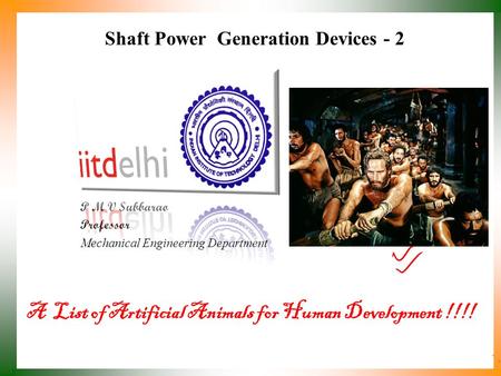 Shaft Power Generation Devices - 2 P M V Subbarao Professor Mechanical Engineering Department A List of Artificial Animals for Human Development !!!!