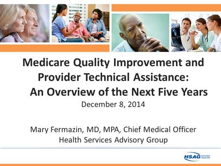 Medicare Quality Improvement and Provider Technical Assistance: An Overview of the Next Five Years December 8, 2014 Mary Fermazin, MD, MPA, Chief Medical.