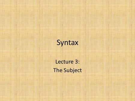 Syntax Lecture 3: The Subject. The Basic Structure of the Clause Recall that our theory of structure says that all structures follow this pattern: It.