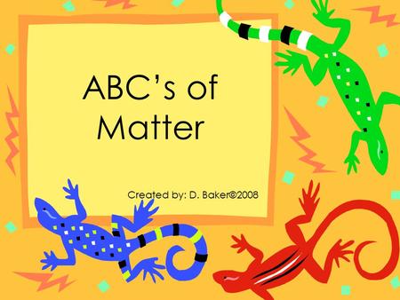ABC’s of Matter Created by: D. Baker©2008.