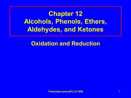 Timberlake LesturePLUS 19991 Chapter 12 Alcohols, Phenols, Ethers, Aldehydes, and Ketones Oxidation and Reduction.