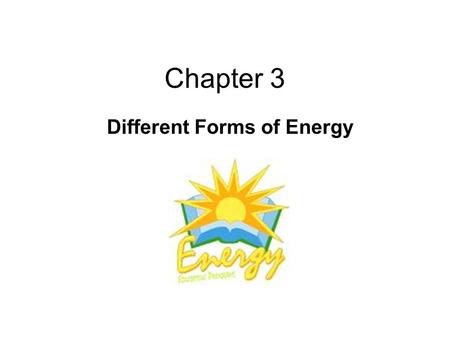 Chapter 3 Different Forms of Energy. What is energy? Energy: the ability to do work or effect change.