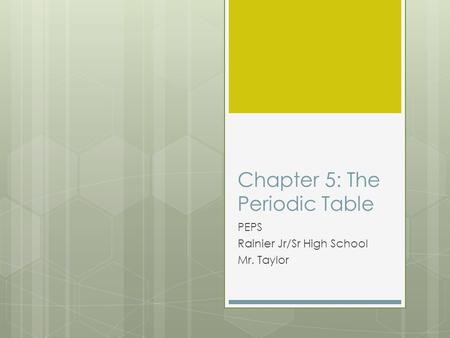 Chapter 5: The Periodic Table PEPS Rainier Jr/Sr High School Mr. Taylor.