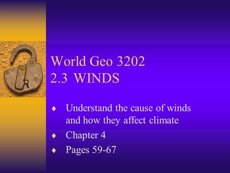 World Geo 3202 2.3	WINDS Understand the cause of winds and how they affect climate Chapter 4 Pages 59-67.