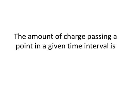 The amount of charge passing a point in a given time interval is.