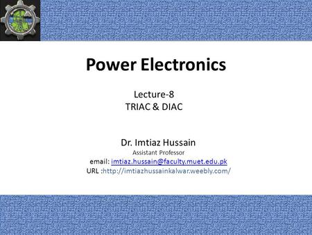 Power Electronics Dr. Imtiaz Hussain Assistant Professor   URL :http://imtiazhussainkalwar.weebly.com/