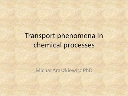 Transport phenomena in chemical processes Michał Araszkiewicz PhD.
