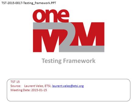 Testing Framework TST 15 Source: Laurent Velez, ETSI, Meeting Date: 2015-01-15 TST-2015-0017-Testing_framework.PPT.
