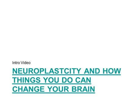 NEUROPLASTCITY AND HOW THINGS YOU DO CAN CHANGE YOUR BRAIN Intro Video.