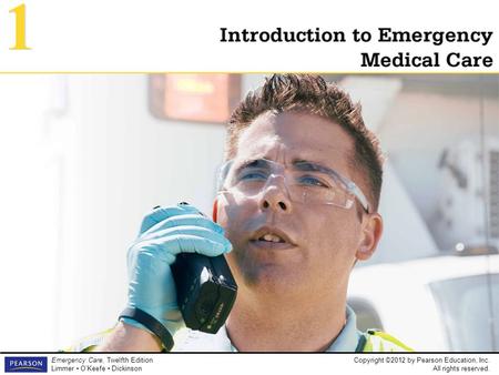 Copyright ©2012 by Pearson Education, Inc. All rights reserved. Emergency Care, Twelfth Edition Limmer O’Keefe Dickinson Introduction to Emergency Medical.