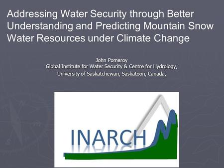 John Pomeroy Global Institute for Water Security & Centre for Hydrology, University of Saskatchewan, Saskatoon, Canada, Addressing Water Security through.