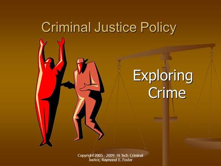 Copyright 2005 - 2009: Hi Tech Criminal Justice, Raymond E. Foster Criminal Justice Policy Exploring Crime.