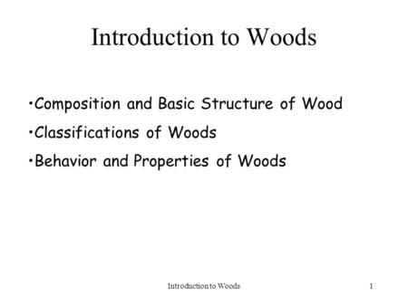 Introduction to Woods1 Composition and Basic Structure of Wood Classifications of Woods Behavior and Properties of Woods.