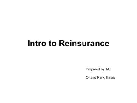 Intro to Reinsurance Prepared by TAI Orland Park, Illinois.