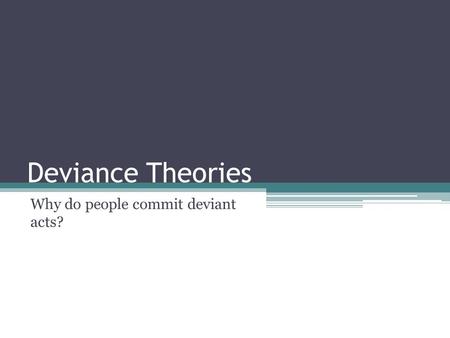 Deviance Theories Why do people commit deviant acts?