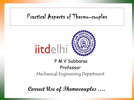 Practical Aspects of Thermo-couples P M V Subbarao Professor Mechanical Engineering Department Correct Use of Themocouples ….