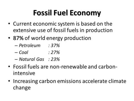 Fossil Fuel Economy Current economic system is based on the extensive use of fossil fuels in production 87% 87% of world energy production – Petroleum: