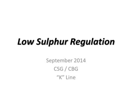 Low Sulphur Regulation September 2014 CSG / CBG “K” Line.