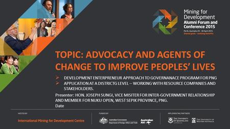 Presenter: HON. JOSEPH SUNGI, VICE MISITER FOR INTER-GOVERNMENT RELATIONSHIP AND MEMBER FOR NUKU OPEN, WEST SEPIK PROVINCE, PNG. Date TOPIC: ADVOCACY AND.