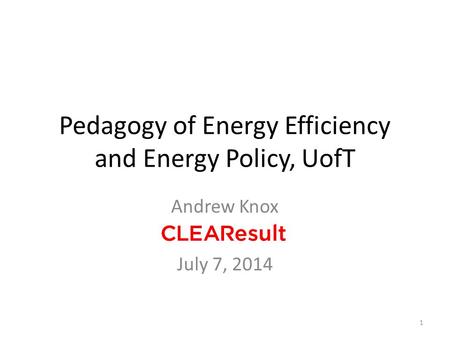 Pedagogy of Energy Efficiency and Energy Policy, UofT Andrew Knox July 7, 2014 1.
