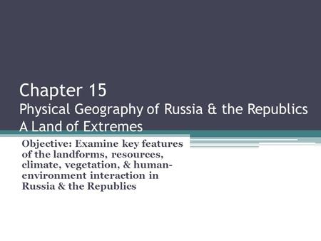 Chapter 15 Physical Geography of Russia & the Republics A Land of Extremes Objective: Examine key features of the landforms, resources, climate, vegetation,