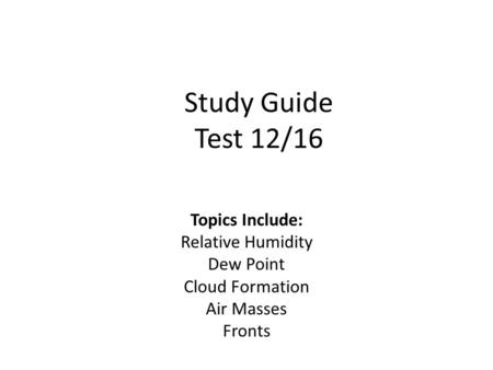 Study Guide Test 12/16 Topics Include: Relative Humidity Dew Point Cloud Formation Air Masses Fronts.