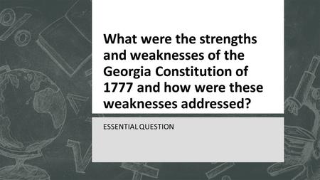 What were the strengths and weaknesses of the Georgia Constitution of 1777 and how were these weaknesses addressed? ESSENTIAL QUESTION.