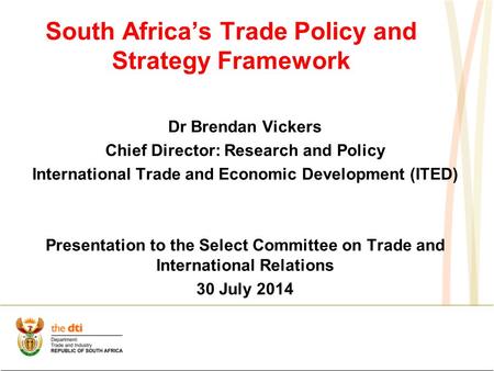 South Africa’s Trade Policy and Strategy Framework Dr Brendan Vickers Chief Director: Research and Policy International Trade and Economic Development.