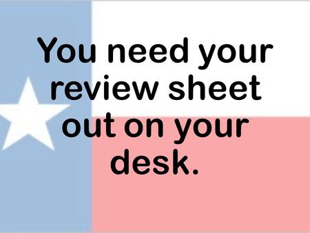 You need your review sheet out on your desk.