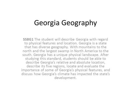 Georgia Geography SS8G1 The student will describe Georgia with regard to physical features and location. Georgia is a state that has diverse geography.
