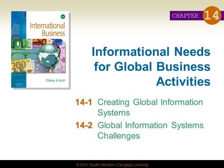 © 2011 South-Western | Cengage Learning Informational Needs for Global Business Activities 14-1 14-1Creating Global Information Systems 14-2 14-2Global.