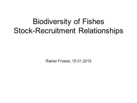 Biodiversity of Fishes Stock-Recruitment Relationships Rainer Froese, 15.01.2015.
