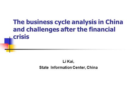 The business cycle analysis in China and challenges after the financial crisis Li Kai, State Information Center, China.