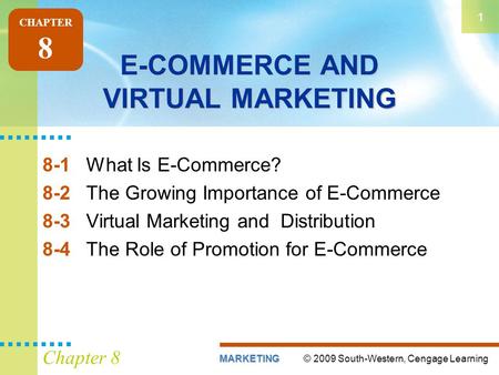 © 2009 South-Western, Cengage LearningMARKETING 1 Chapter 8 E-COMMERCE AND VIRTUAL MARKETING 8-1What Is E-Commerce? 8-2The Growing Importance of E-Commerce.