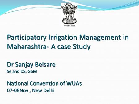 Participatory Irrigation Management in Maharashtra- A case Study Dr Sanjay Belsare Se and DS, GoM National Convention of WUAs 07-08Nov, New Delhi.