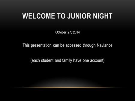 WELCOME TO JUNIOR NIGHT October 27, 2014 This presentation can be accessed through Naviance (each student and family have one account)