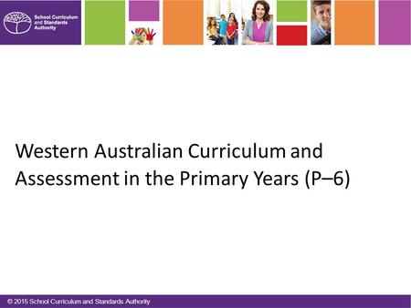 Western Australian Curriculum and Assessment in the Primary Years (P – 6) © 2015 School Curriculum and Standards Authority.