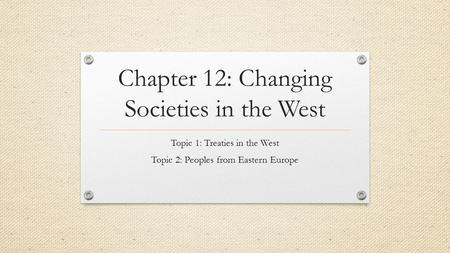 Chapter 12: Changing Societies in the West Topic 1: Treaties in the West Topic 2: Peoples from Eastern Europe.