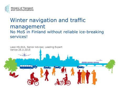 Winter navigation and traffic management No MoS in Finland without reliable ice-breaking services! Lassi HILSKA, Senior Adviser, Leading Expert Venice.