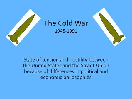 The Cold War 1945-1991 State of tension and hostility between the United States and the Soviet Union because of differences in political and economic philosophies.