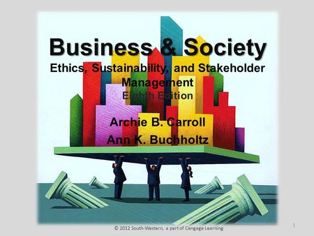 Business & Society Business & Society Ethics, Sustainability, and Stakeholder Management Eighth Edition Archie B. Carroll Ann K. Buchholtz © 2012 South-Western,