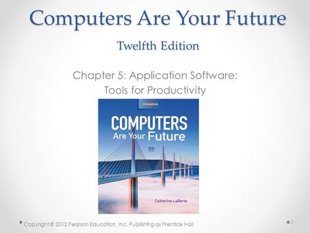 Computers Are Your Future Twelfth Edition Chapter 5: Application Software: Tools for Productivity Copyright © 2012 Pearson Education, Inc. Publishing as.